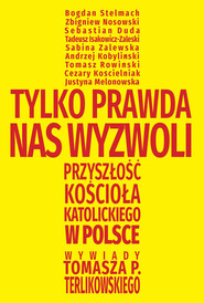 Tylko prawda nas wyzwoli Przyszłość Kościoła katolickiego w Polsce. Wywiady Tomasza P. Terlikowskiego