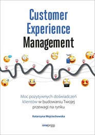 Customer Experience Management Moc pozytywnych doświadczeń na ścieżce Twojego klienta