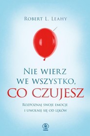 Nie wierz we wszystko, co czujesz Rozpoznaj swoje emocje i uwolnij się od lęków