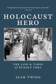 Holocaust Hero: The Life and Times of Rudolf Vrba