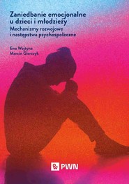 Zaniedbanie emocjonalne u dzieci i młodzieży Mechanizmy rozwojowe i następstwa psychospołeczne