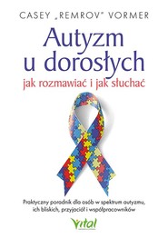 Autyzm u dorosłych. Jak rozmawiać i jak słuchać. Praktyczny poradnik dla osób w spektrum autyzmu, ich bliskich, przyjaciół i współpracowników
