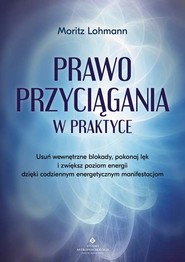 Prawo Przyciągania w praktyce. Usuń wewnętrzne blokady, pokonaj lęk i zwiększ poziom energii dzięki codziennym energetycznym manifestacjom