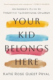 Your Kid Belongs Here. An Insider's Guide to Parenting Neurodiverse Children