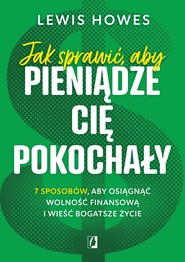 Jak sprawić, aby pieniądze cię pokochały. 7 sposobów, aby osiągnąć wolność finansową i wieść bogatsze życie