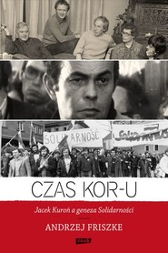 Czas KOR-u. Jacek Kuroń a geneza Solidarności