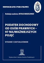 Monografie Podatkowe: Podatek dochodowy od osób prawnych - 97 najważniejszych pojęć