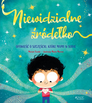 Niewidzialne źródełko. Opowieść o szczęściu, które mamy w sobie