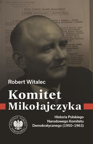 Komitet Mikołajczyka. Historia Polskiego Narodowego Komitetu Demokratycznego (1950-1963)