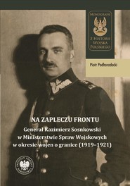 Na zapleczu frontu. "Generał Kazimierz Sosnkowski w Ministerstwie Spraw Wojskowych w okresie wojen o granice (1919–1921)"