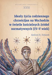 Ideały życia codziennego chrześcijan na Wschodzie w świetle kościelnych źródeł normatywnych (IV–V wi