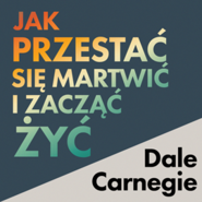 Jak przestać się martwić i zacząć żyć