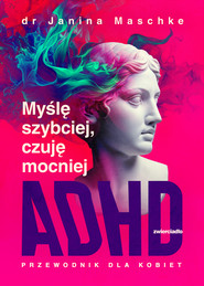 Myślę szybciej, czuję mocniej. ADHD - przewodnik dla kobiet