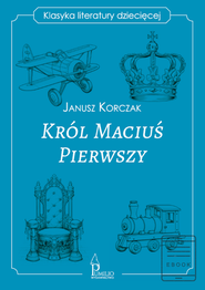 Król Maciuś Pierwszy. Klasyka literatury dziecięcej