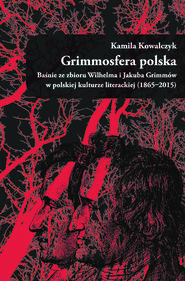 Grimmosfera polska. Baśnie ze zbioru Wilhelma i Jakuba Grimmów w polskiej kulturze literackiej (1865-2015)