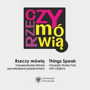 Rzeczy mówią. Uniwersyteckie historie opowiedziane przedmiotami / Things Speak. University Stories Told with Objects