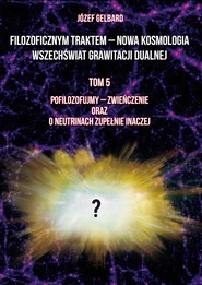 Filozoficznym traktem – Nowa Kosmologia. Wszechświat grawitacji dualnej. Tom 5. Pofilozofujmy - zwieńczenie oraz o neutrinach zupełnie inaczej