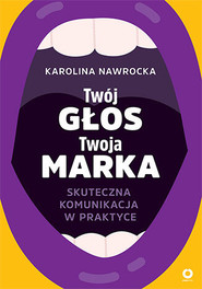 Twój głos - Twoja marka. Skuteczna komunikacja w praktyce