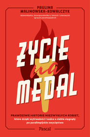 Życie na medal. Prawdziwe historie niezwykłych kobiet, które dzięki wytrwałości i walce o siebie sięgnęły po paralimpijskie zwycięstwo