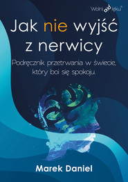 Jak nie wyjść z nerwicy. Podręcznik przetrwania w świecie, który boi się spokoju