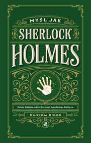 Myśl jak Sherlock Holmes. Metody działania, sekrety i zwyczaje legendarnego detektywa