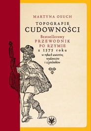 Topografie cudowności. Bestsellerowy przewodnik po Rzymie z 1575 roku w rękach autorów, wydawców i czytelników