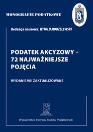 Monografie Podatkowe: Podatek akcyzowy - 72 najważniejsze pojęcia