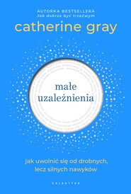 Małe uzależnienia. Jak uwolnić się od drobnych, lecz silnych nawyków