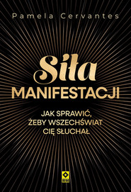 Siła manifestacji Jak sprawić żeby wszechświat cię słuchał
