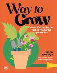 Way to Grow. Over 100 Hacks for Green-fingered Greatness