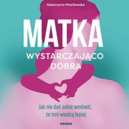 Matka wystarczająco dobra. Jak nie dać sobie wmówić, że inni wiedzą lepiej