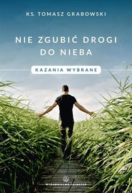 Nie zgubić drogi do nieba. Kazania wybrane