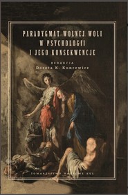 Paradygmat wolnej woli w psychologii i jego konsekwencje. Kuncewicz Dorota K. (red.)