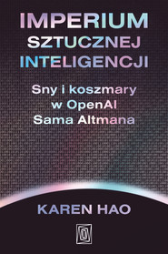 Imperium sztucznej inteligencji. Sny i koszmary w OpenAI Sama Altmana