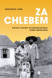 Za chlebem. Polscy chłopi w poszukiwaniu ziemi obiecanej