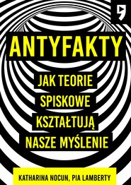 Antyfakty. Jak teorie spiskowe kształtują nasze myślenie