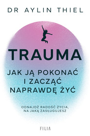 Trauma. Jak ją pokonać i zacząć naprawdę żyć