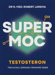 Super moc. Testosteron. Twoja siła, zdrowie i pewność siebie