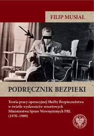 Podręcznik bezpieki.Teoria pracy operacyjnej Służby Bezpieczeństwa w świetle wydawnictw resortowych Ministerstwa Spraw Wewnętrznych PRL (1970–1989)