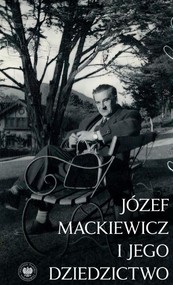 Jedynie prawda jest ciekawa...Józef Mackiewicz i jego dziedzictwo. Studia i szkice
