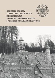 Ochrona grobów i cmentarzy wojennych z perspektywy prawa międzynarodowego i polskich regulacji prawnych