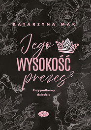Przypadkowy dziedzic. Jego wysokość prezes. Tom 3
