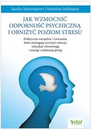 Jak wzmocnić odporność psychiczną i obniżyć poziom stresu.Praktyczne narzędzia i ćwiczenia, które pomagają wyciszyć emocje, odzyskać równowagę i usunąć codzienną presję