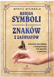 Księga symboli i znaków z zaświatów. Sekretne przesłanie i interpretacja 150 zjawisk i omenów