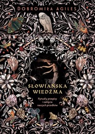 Słowiańska wiedźma. Rytuały, przepisy i zaklęcia..