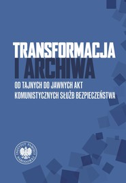 Transformacja i archiwa. Od tajnych do jawnych akt komunistycznych służb bezpieczenstwa