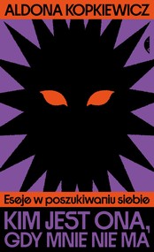 Kim jest ona, gdy mnie nie ma. Eseje w poszukiwaniu siebie