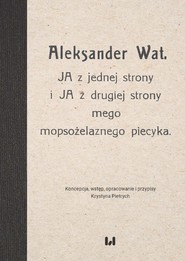 Aleksander Wat. JA z jednej strony i JA z drugiej strony mego mopsożelaznego piecyka