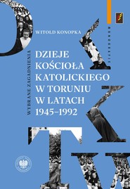 Dzieje Kościoła katolickiego w Toruniu w latach 1945–1992.Wybrane zagadnienia