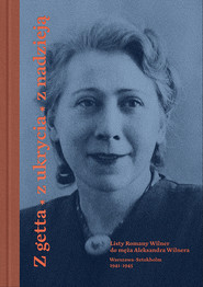 Z getta, z ukrycia, z nadzieją. Listy Romany Wilner do męża Aleksandra Wilnera (Warszawa-Sztokholm, 1941–1945)